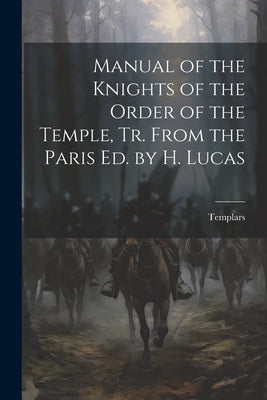 Manual of the Knights of the Order of the Temple, Tr. From the Paris Ed. by H. Lucas by Templars
