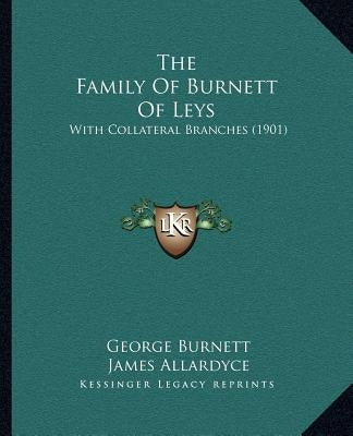 The Family Of Burnett Of Leys: With Collateral Branches (1901) by Burnett, George
