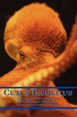 Cetus Insolitus: Sea Serpents, Giant Cephalopods, and Other Marine Monsters in Classic Science Fiction and Fantasy by Arment, Chad
