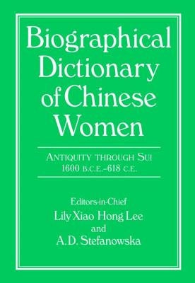 Biographical Dictionary of Chinese Women: Antiquity Through Sui, 1600 B.C.E. - 618 C.E by Lee, Lily Xiao Hong
