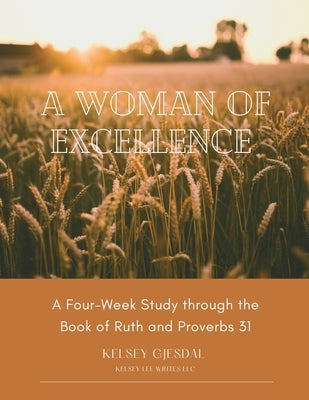 A Woman of Excellence: A Four-Week Study through the Book of Ruth and Proverbs 31 by Gjesdal, Kelsey