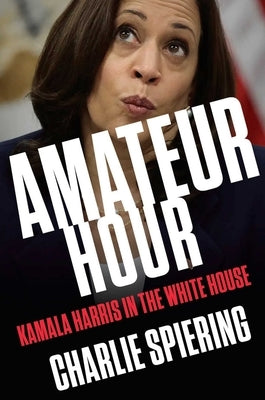 Amateur Hour: Kamala Harris in the White House by Spiering, Charlie