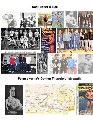 Coal, Steel & Iron. Pennsylvania's Golden Triangle of Strength: Featuring the 75 year anniversary of Twin City Barbell, America's oldest still viable by Yarnell, Dave