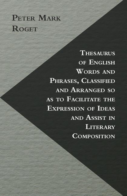 Thesaurus of English Words and Phrases, Classified and Arranged so as to Facilitate the Expression of Ideas and Assist in Literary Composition by Roget, Peter Mark