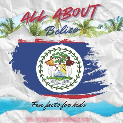 All About Belize: Fun Facts For Kids by Sutherland, Fitzgerald