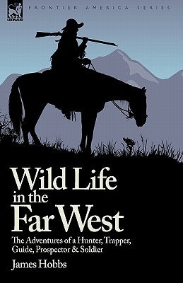 Wild Life in the Far West: the Adventures of a Hunter, Trapper, Guide, Prospector and Soldier by Hobbs, James