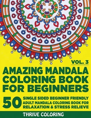 Amazing Mandala Coloring Book For Beginners: 50 Single Sided Beginner Friendly Adult Mandala Coloring Book For Relaxation & Stress Relieve. (Vol. 3) by Coloring, Thrive