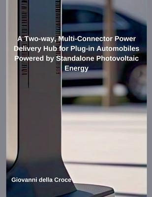 A Two-way, Multi-Connector Power Delivery Hub for Plug-in Automobiles Powered by Standalone Photovoltaic Energy by Croce, Giovanni Della