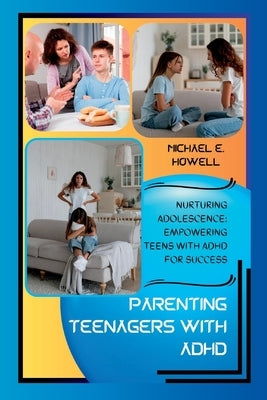 Parenting Teenagers with ADHD: Nurturing Adolescence: Empowering Teens with ADHD for Success by Howell, Michael E.