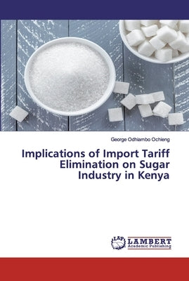 Implications of Import Tariff Elimination on Sugar Industry in Kenya by Ochieng, George Odhiambo