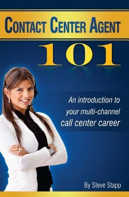 Contact Center Agent 101: An Introduction to Your Multi-Channel Call Center Career by Stapp, Steve
