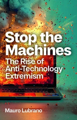 Stop the Machines: The Rise of Anti-Technology Extremism by Lubrano, Mauro