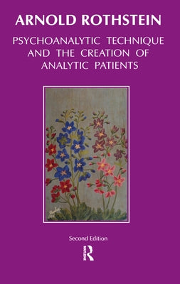 Psychoanalytic Technique and the Creation of Analytic Patients by Rothstein, Arnold