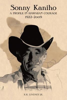 Sonny Kaniho: A Profile in Hawaiian Courage 1922-2009 by Lindsey, Robert