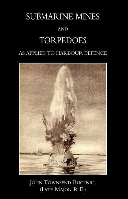 Submarine Mines and Torpedoes as Applied to Harbour Defence (1889) by John Townsend Bucknill (Late Major R. E.