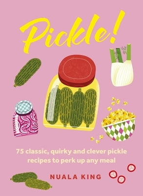 Pickle!: 75 Classic, Quirky and Clever Pickle Recipes to Perk Up Any Meal by Welbeck