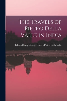The Travels of Pietro Della Valle in India by Della Valle, George Havers Edward Gr