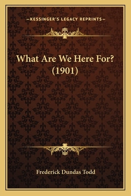 What Are We Here For? (1901) by Todd, Frederick Dundas