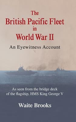 The British Pacific Fleet in World War II: An Eyewitness Account by Brooks, Waite