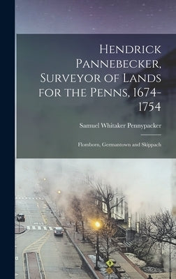 Hendrick Pannebecker, Surveyor of Lands for the Penns, 1674-1754: Flomborn, Germantown and Skippach by Pennypacker, Samuel Whitaker