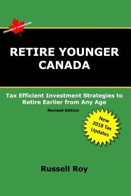Retire Younger Canada: Tax Efficient Investment Strategies to Retire Earlier from Any Age by Roy, Russell