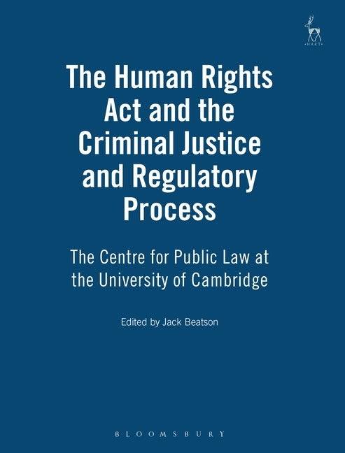 The Human Rights ACT and the Criminal Justice and Regulatory Process: The Centre for Public Law at the University of Cambridge by Beatson, Jack