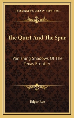 The Quirt And The Spur: Vanishing Shadows Of The Texas Frontier by Rye, Edgar