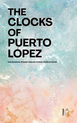 The Clocks of Puerto López: Bilingual Spanish-English Stories from Ecuador by Bilingual, Pomme