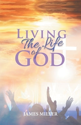 Living The Life of God by James Miller