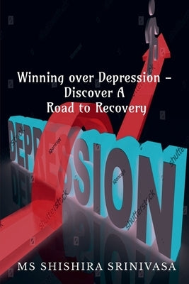 Winning Over Depression - Discover a Road to Recovery by Shishira