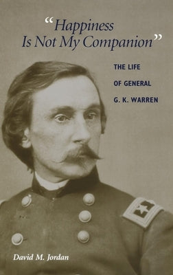 Happiness Is Not My Companion: The Life of General G. K. Warren by Jordan, David M.