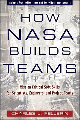 How NASA Builds Teams: Mission Critical Soft Skills for Scientists, Engineers, and Project Teams by Pellerin, Charles J.