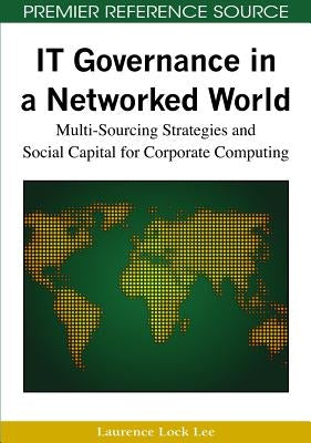 IT Governance in a Networked World: Multi-Sourcing Strategies and Social Capital for Corporate Computing by Lock Lee, Laurence
