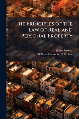 The Principles of the Law of Real and Personal Property: Being the Second Book of Blackstone's Commentaries, Incorporating the Alterations Down to the by Stewart, James