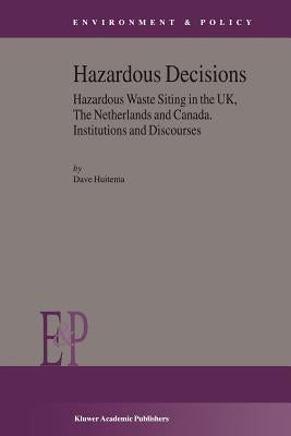 Hazardous Decisions: Hazardous Waste Siting in the Uk, the Netherlands and Canada. Institutions and Discourses by Huitema, D.