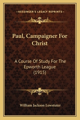 Paul, Campaigner For Christ: A Course Of Study For The Epworth League (1915) by Lowstuter, William Jackson