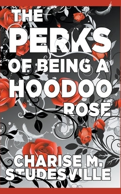 The Perks Of Being A Hoodoo Rose by Studesville, Charise M.