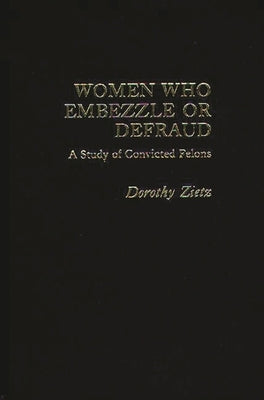 Women Who Embezzle or Defraud: A Study of Convicted Felons by Gilbert, Neil
