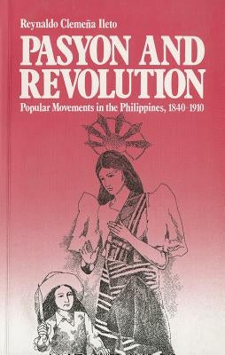 Pasyon and Revolution: Popular Movements in the Philippines, 1840-1910 by Ileto, Reynaldo Clemena
