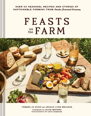 Feasts on the Farm: Over 60 Seasonal Recipes and Stories of Sustainable Farming from Tomales Farmstead Creamery by Hicks, Tamara Jo