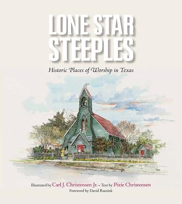Lone Star Steeples: Historic Places of Worship in Texas by Christensen, Pixie