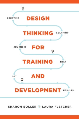 Design Thinking for Training and Development: Creating Learning Journeys That Get Results by