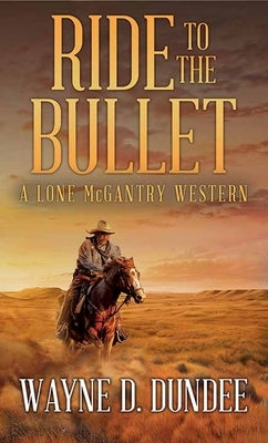 Ride to the Bullet: A Lone McGantry Western by Dundee, Wayne D.