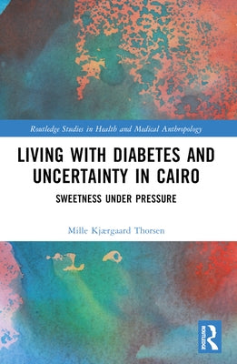 Living with Diabetes and Uncertainty in Cairo: Sweetness Under Pressure by Thorsen, Mille Kj?rgaard