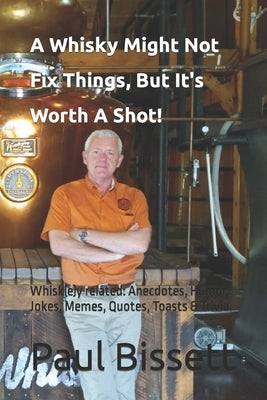A Whisky Might Not Fix Things, But It's Worth A Shot!: Whisk(e)y related: Anecdotes, Humor, Jokes, Memes, Quotes, Toasts & Trivia. by Bissett, Paul