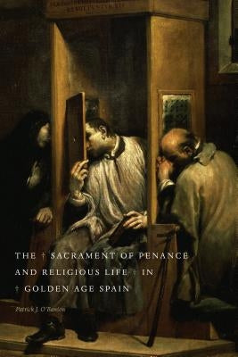 The Sacrament of Penance and Religious Life in Golden Age Spain by O'Banion, Patrick J.
