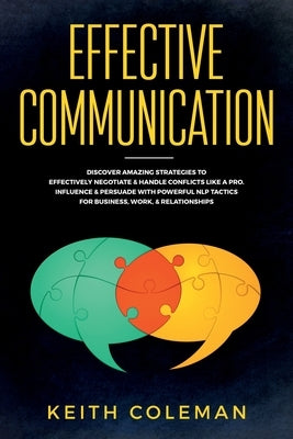 Effective Communication: Discover Amazing Strategies to Effectively Negotiate & Handle Conflicts Like a Pro. Influence & Persuade With Powerful by Coleman, Keith