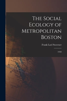 The Social Ecology of Metropolitan Boston: 1950 by Sweetser, Frank Loel 1913-