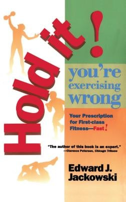 Hold It! You're Exercizing Wrong: Your Prescription for First-Class Fitness Fast by Jackowski, Edward