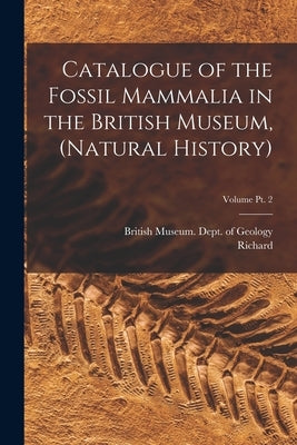Catalogue of the Fossil Mammalia in the British Museum, (Natural History); Volume pt. 2 by British Museum (Natural History) Dept